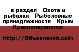  в раздел : Охота и рыбалка » Рыболовные принадлежности . Крым,Красноперекопск